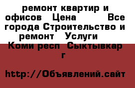 ремонт квартир и офисов › Цена ­ 200 - Все города Строительство и ремонт » Услуги   . Коми респ.,Сыктывкар г.